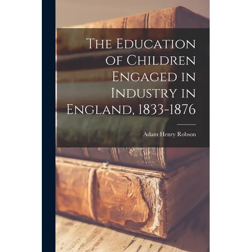 The Education of Children Engaged in Industry in England, 1833-1876 - Paperback