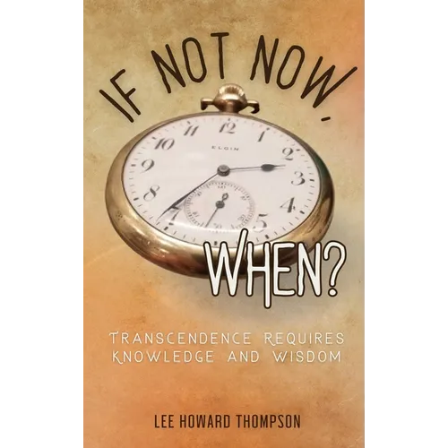 If Not Now, When: Transcendence Requires Knowledge and Wisdom - Hardcover