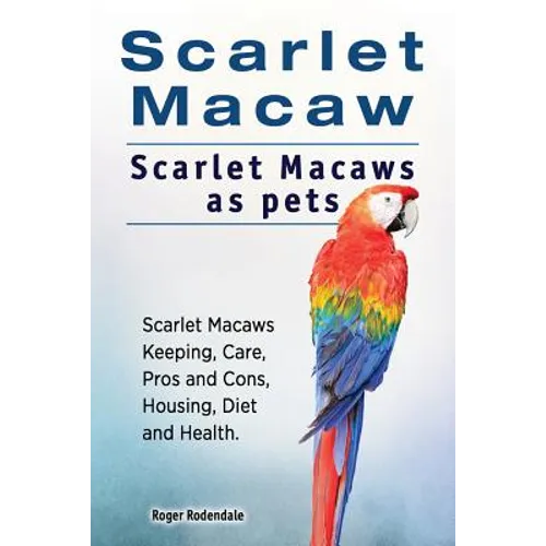 Scarlet Macaw. Scarlet Macaws as pets. Scarlet Macaws Keeping, Care, Pros and Cons, Housing, Diet and Health. - Paperback