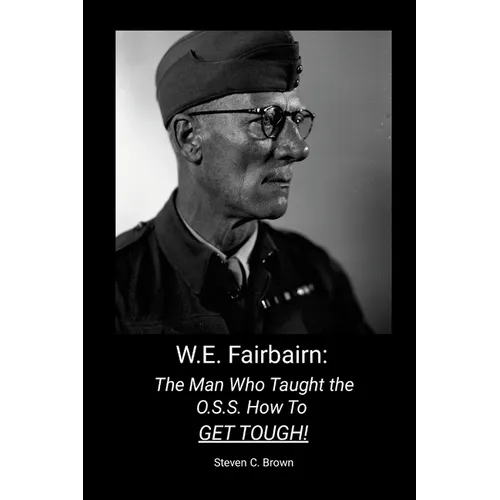 W.E. Fairbairn: The Man Who Taught the OSS How To Get Tough! - Paperback
