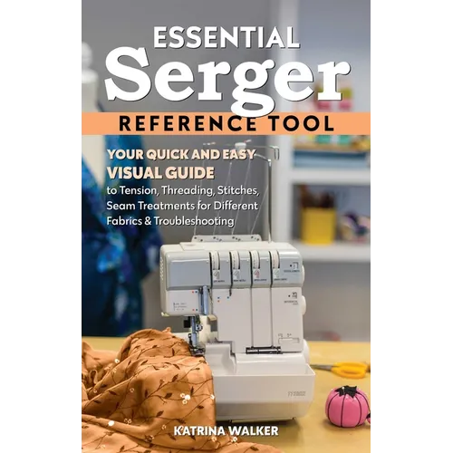Essential Serger Reference Tool: Your Quick and Easy Visual Guide to Tension, Threading, Stitches, Seam Treatments for Different Fabrics & Troubleshoo - Spiral