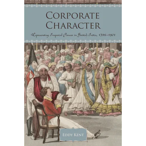 Corporate Character: Representing Imperial Power in British India, 1786-1901 - Hardcover