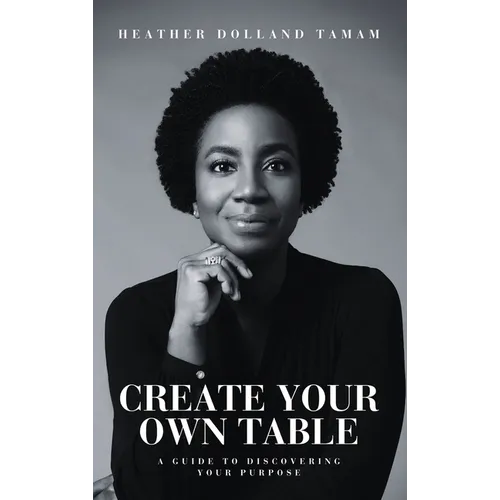 Create Your Own Table A Guide To Discovering Your Purpose - Hardcover