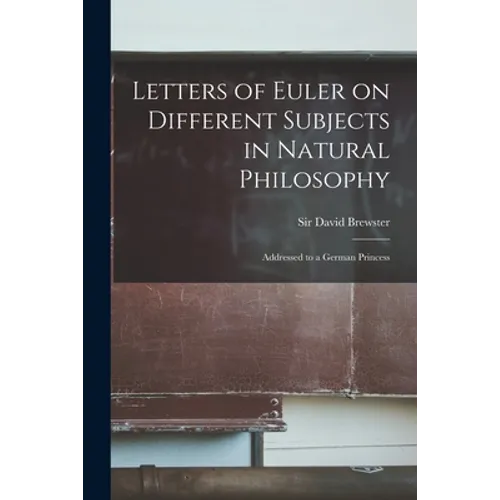 Letters of Euler on Different Subjects in Natural Philosophy: Addressed to a German Princess - Paperback