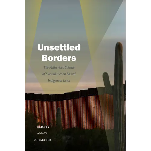 Unsettled Borders: The Militarized Science of Surveillance on Sacred Indigenous Land - Hardcover