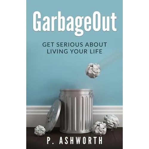 GarbageOut: Get Serious About Living Your Life - Paperback