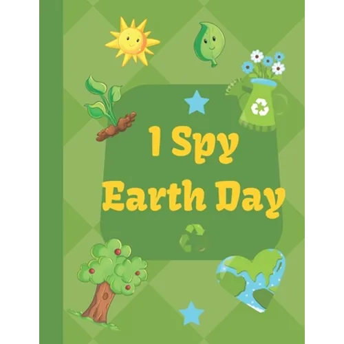 I spy Earth Day: Earth Day themed fun I spy with my little eyes guessing game book for 2-6 year old kids in preschool and kindergarten learning alphab - Paperback