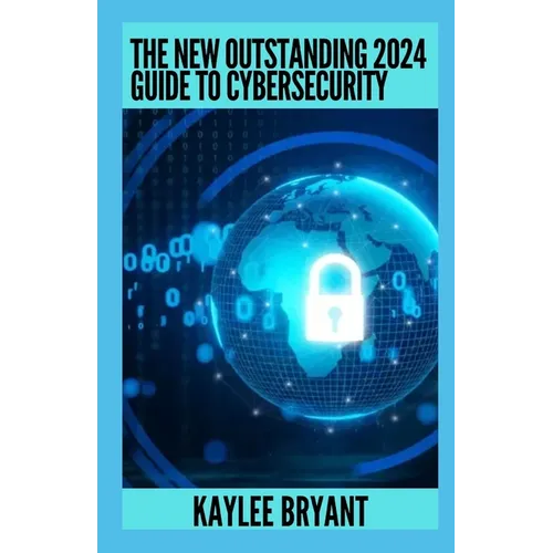 The New Outstanding 2024 Guide To Cybersecurity: Everything You Need To Know - Paperback