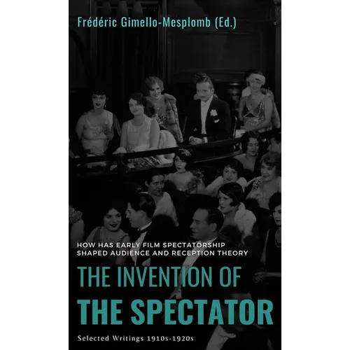 The Invention of the Spectator: How has Early film Spectatorship shaped Audience and Reception Theory. Selected Writings (1910s-1920s) - Hardcover