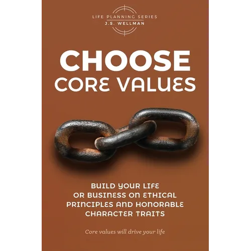 Choose Core Values: Build Your Life or Business on Ethical Principles and Honorable Character Traits - Paperback