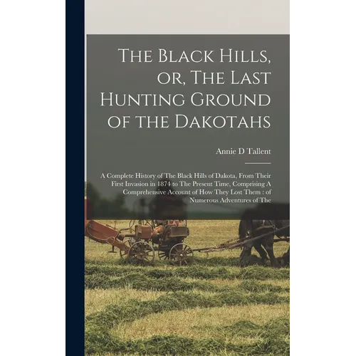 The Black Hills, or, The Last Hunting Ground of the Dakotahs: A Complete History of The Black Hills of Dakota, From Their First Invasion in 1874 to Th - Hardcover