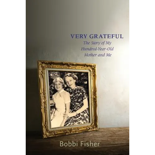 Very Grateful: The Story of My Hundred-Year-Old Mother and Me - Paperback
