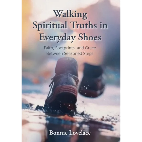 Walking Spiritual Truths in Everyday Shoes: Faith, Footprints, and Grace Between Seasoned Steps - Hardcover