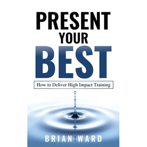Present Your Best: How to Deliver High Impact Training - Paperback