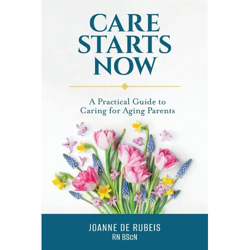 Care Starts Now: A Practical Guide to Caring for Aging Parents - Paperback