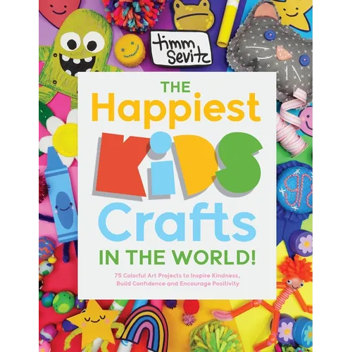 The Happiest Kids Crafts in the World!: 75 Colorful Art Projects to Inspire Kindness, Build Confidence and Encourage Positivity - Paperback