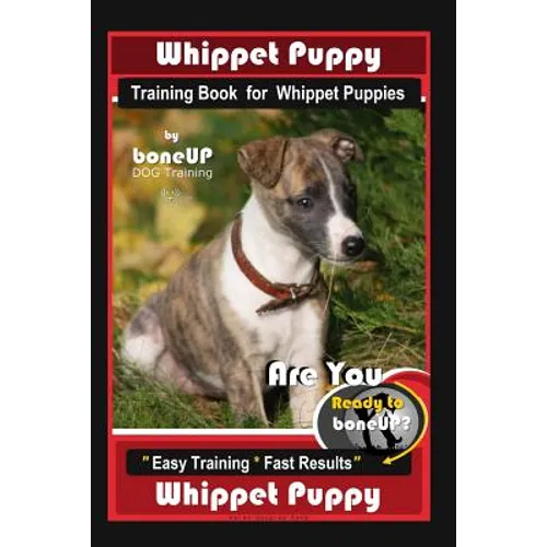 Whippet Puppy Training Book for Whippet Puppies By BoneUP DOG Training: Are You Ready to Bone Up? Easy Training * Fast Results Whippet Puppy - Paperback