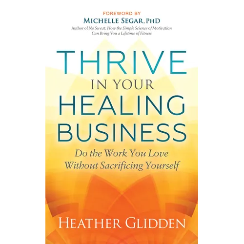 Thrive in Your Healing Business: Do the Work You Love Without Sacrificing Yourself - Paperback