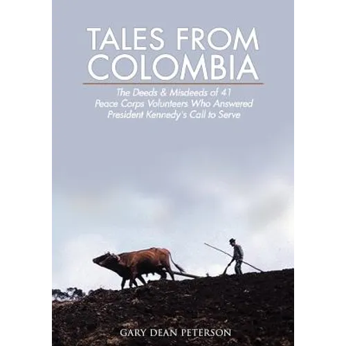 Tales from Colombia: The Deeds and Misdeeds of 41 Peace Corps Volunteers Who Answered President Kennedy's Call to Serve - Paperback