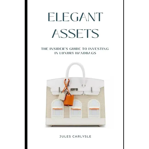 Elegant Assets: The Insider's Guide to Investing in Luxury Handbags - Paperback
