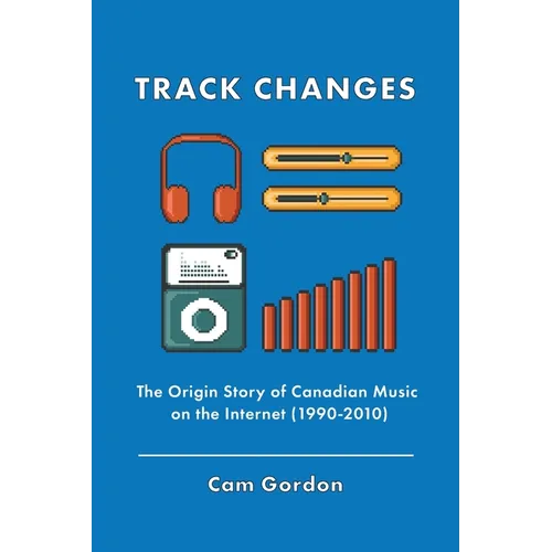 Track Changes: The Origin Story of Canadian Music on the Internet (1990-2010) - Paperback