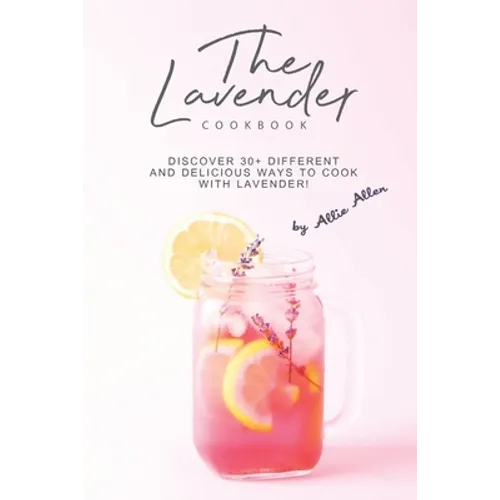 The Lavender Cookbook: Discover 30+ Different and Delicious Ways to Cook with Lavender!