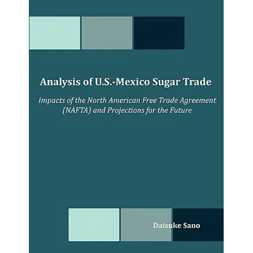 Analysis of U.S.-Mexico Sugar Trade: Impacts of the North American Free Trade Agreement (NAFTA) and Projections for the Future - Paperback
