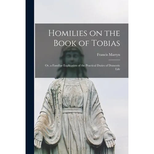 Homilies on the Book of Tobias: or, a Familiar Explication of the Practical Duties of Domestic Life - Paperback