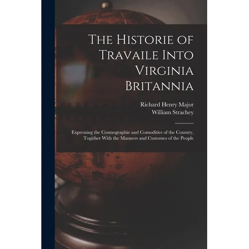 The Historie of Travaile Into Virginia Britannia: Expressing the Cosmographie and Comodities of the Country, Togither With the Manners and Customes of