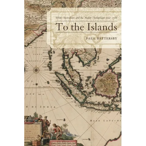 To the Islands: White Australia and the Malay Archipelago Since 1788 - Paperback