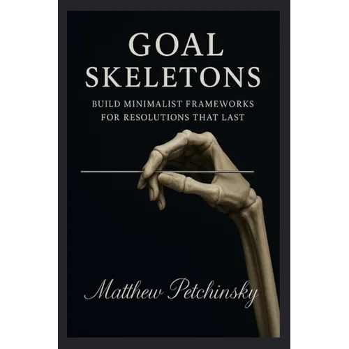 Goal Skeletons: Build Minimalist Frameworks for Resolutions That Last - Paperback