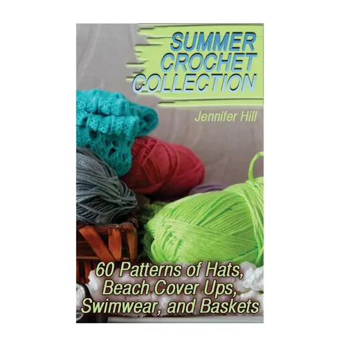 Summer Crochet Collection: 60 Patterns of Hats, Beach Cover Ups, Swimwear, and Baskets: (Crochet Patterns, Crochet Stitches) - Paperback