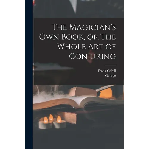 The Magician's Own Book, or The Whole Art of Conjuring