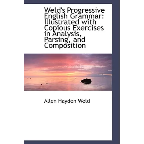 Weld's Progressive English Grammar: Illustrated with Copious Exercises in Analysis, Parsing, and Com - Hardcover