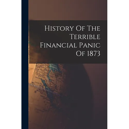 History Of The Terrible Financial Panic Of 1873 - Paperback