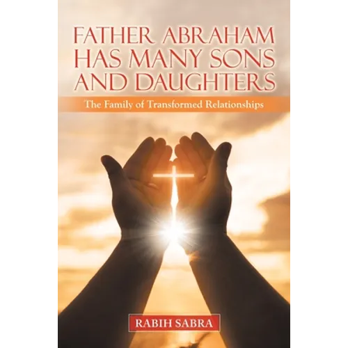Father Abraham Has Many Sons and Daughters: The Family of Transformed Relationships - Paperback