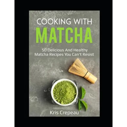 Cooking With Matcha: 50 Delicious and Healthy Matcha Recipes You Can't Resist - Paperback