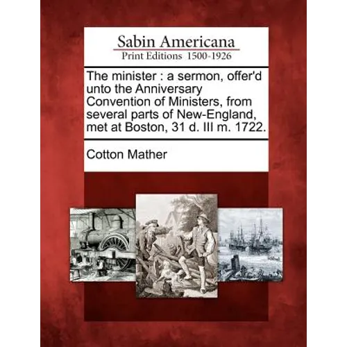 The Minister: A Sermon, Offer'd Unto the Anniversary Convention of Ministers, from Several Parts of New-England, Met at Boston, 31 D. III M. 1722. - Paperback