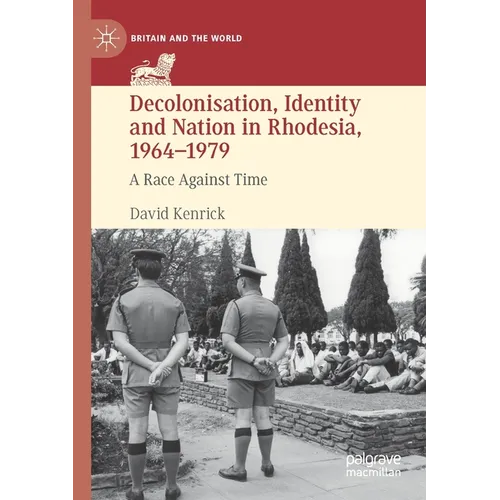 Decolonisation, Identity and Nation in Rhodesia, 1964-1979: A Race Against Time - Paperback
