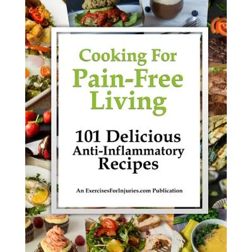 Cooking for Pain-Free Living: 101 Delicious Anti-Inflammatory Recipes - Paperback