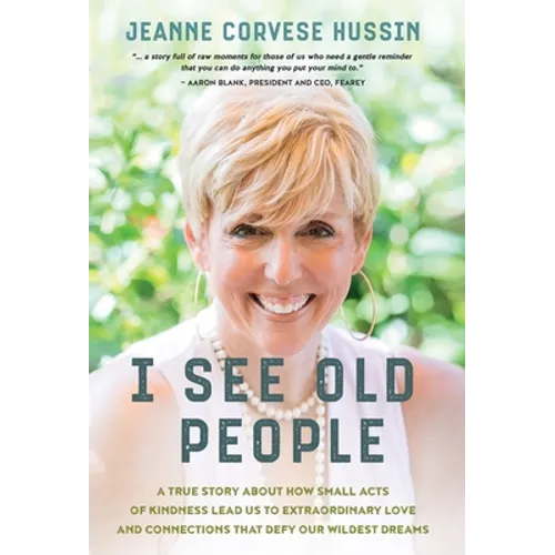 I See Old People: A True Story About How Small Acts of Kindness Lead Us to Extraordinary Love and Connections that Defy Our Wildest Dreams - Hardcover