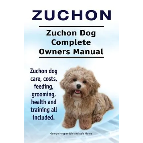 Zuchon. Zuchon Dog Complete Owners Manual. Zuchon dog care, costs, feeding, grooming, health and training all included. - Paperback