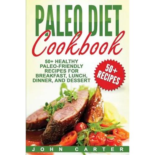 Paleo Diet Cookbook: 50+ Healthy Paleo-Friendly Recipes for Breakfast, Lunch, Dinner, and Dessert - Paperback