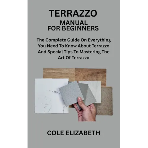 Terrazzo Manual for Beginners: The Complete Guide On Everything You Need To Know About Terrazzo And Special Tips To Mastering The Art Of Terrazzo - Paperback