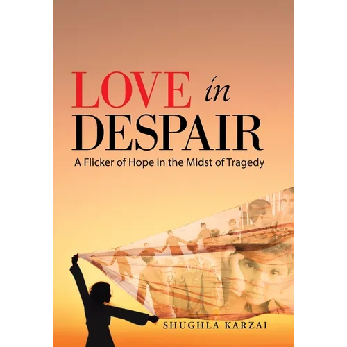 Love in Despair: A Flicker of Hope in the Midst of Tragedy: Children Orphaned by the War in Afghanistan - Hardcover