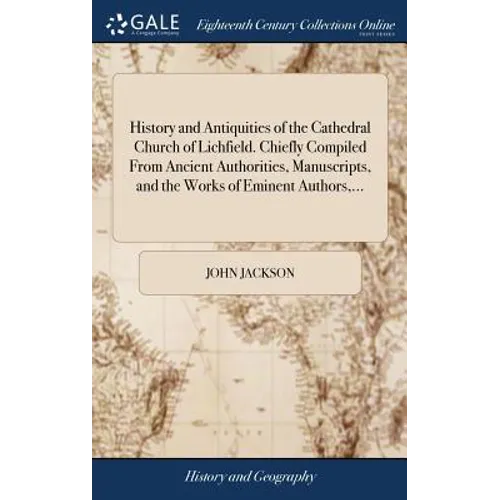 History and Antiquities of the Cathedral Church of Lichfield. Chiefly Compiled From Ancient Authorities, Manuscripts, and the Works of Eminent Authors - Hardcover
