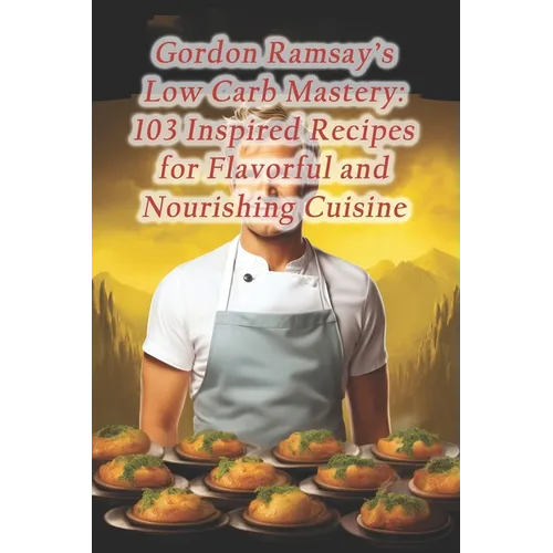 Gordon Ramsay's Low Carb Mastery: 103 Inspired Recipes for Flavorful and Nourishing Cuisine - Paperback