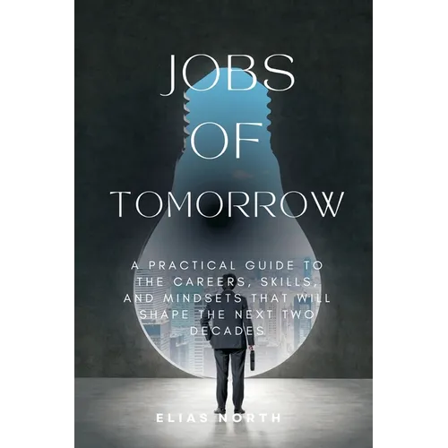 Jobs of Tomorrow: A Practical Guide to the Careers, Skills, and Mindsets That Will Shape the Next Two Decades - Paperback