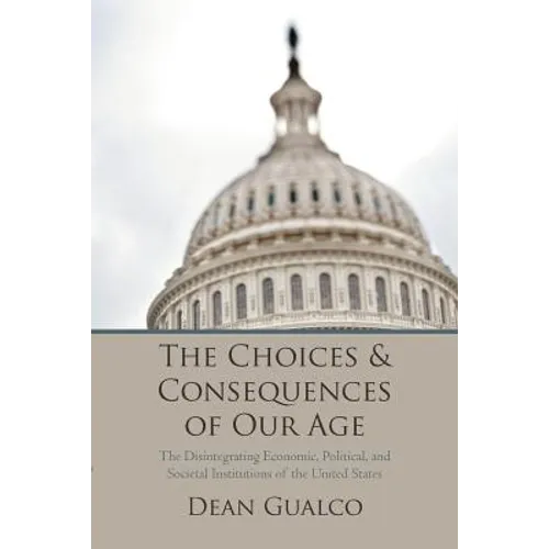 The Choices and Consequences of Our Age: The Disintegrating Economic, Political, and Societal Institutions of the United States - Paperback