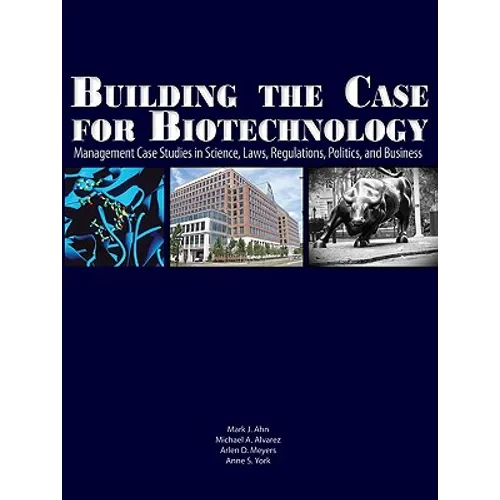 Building the Case for Biotechnology: Management Case Studies in Science, Laws, Regulations, Politics, and Business - Hardcover